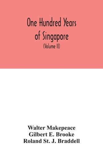 Cover image for One hundred years of Singapore: being some account of the capital of the Straits Settlements from its foundation by Sir Stamford Raffles on the 6th February 1819 to the 6th February 1919 (Volume II)