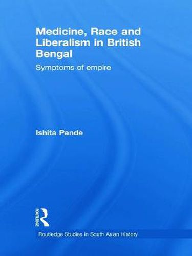 Cover image for Medicine, Race and Liberalism in British Bengal: Symptoms of Empire