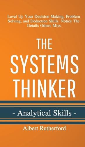 Cover image for The Systems Thinker - Analytical Skills: Level Up Your Decision Making, Problem Solving, and Deduction Skills. Notice The Details Others Miss.