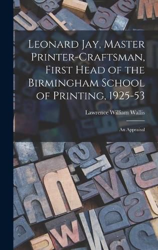 Leonard Jay, Master Printer-craftsman, First Head of the Birmingham School of Printing, 1925-53: an Appraisal