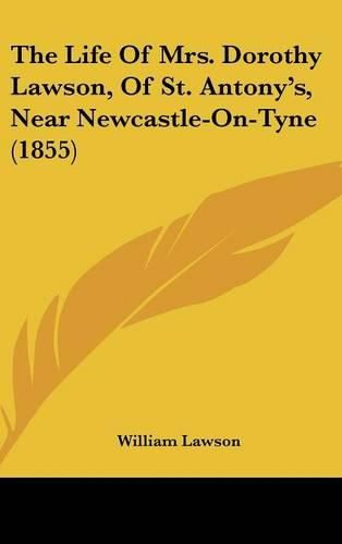 The Life of Mrs. Dorothy Lawson, of St. Antony's, Near Newcastle-On-Tyne (1855)