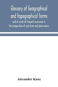 Cover image for Glossary of geographical and topographical terms and of words of frequent occurrence in the composition of such terms and place-names