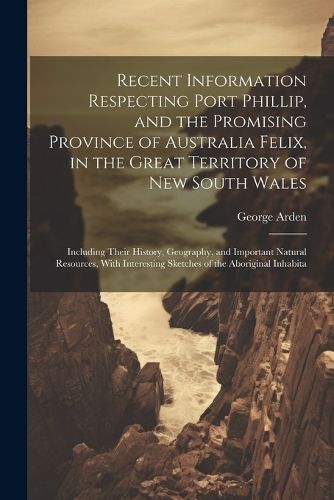 Cover image for Recent Information Respecting Port Phillip, and the Promising Province of Australia Felix, in the Great Territory of New South Wales