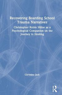 Cover image for Recovering Boarding School Trauma Narratives: Christopher Robin Milne as a Psychological Companion on the Journey to Healing