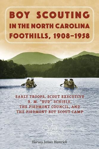 Cover image for Boy Scouting in the North Carolina Foothills, 1908-1958: Early Troops, Scout Executive R.M. Bud Schiele, the Piedmont Council, and the Piedmont Boy Scout Camp