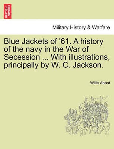 Blue Jackets of '61. a History of the Navy in the War of Secession ... with Illustrations, Principally by W. C. Jackson.