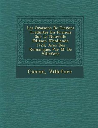 Cover image for Les Oraisons de CIC Ron: Traduites En Fran OIS Sur La Nouvelle Edition D'Hollande 1724, Avec Des Remarques Par M. de Villefore