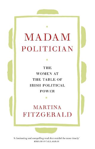 Cover image for Madam Politician: The women at the table of Irish political power