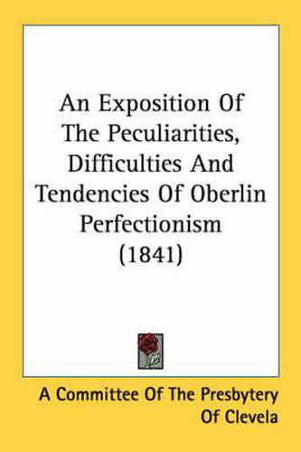 Cover image for An Exposition of the Peculiarities, Difficulties and Tendencies of Oberlin Perfectionism (1841)
