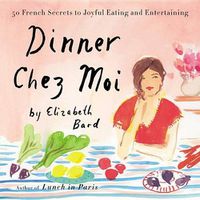 Cover image for Dinner Chez Moi: 50 French Secrets to Joyful Eating and Entertaining
