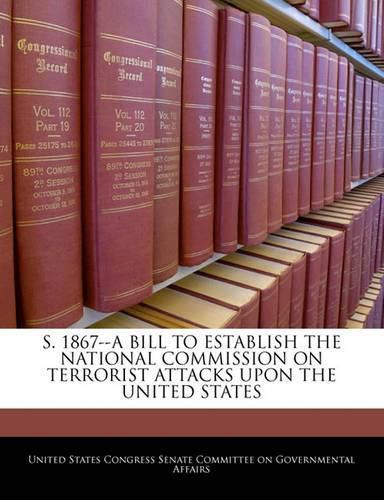 Cover image for S. 1867--A Bill to Establish the National Commission on Terrorist Attacks Upon the United States
