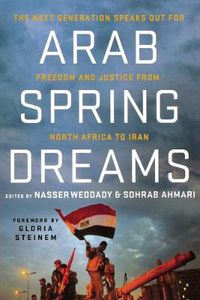 Cover image for Arab Spring Dreams: The Next Generation Speaks Out for Freedom and Justice from North Africa to Iran