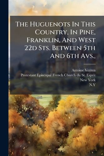 Cover image for The Huguenots In This Country, In Pine, Franklin, And West 22d Sts. Between 5th And 6th Avs.,