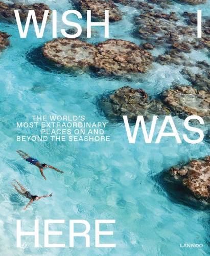 Cover image for Wish I Was Here: The World's Most Extraordinary Places on and Beyond the Seashore