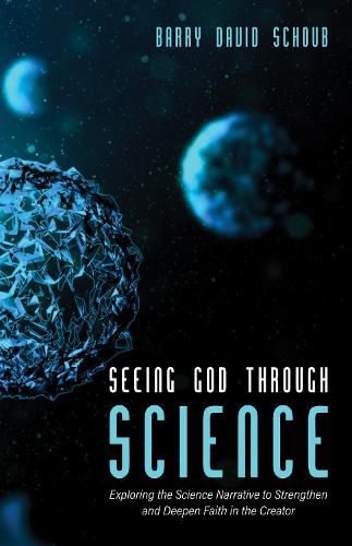 Cover image for Seeing God Through Science: Exploring the Science Narrative to Strengthen and Deepen Faith in the Creator