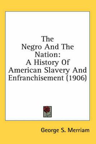 Cover image for The Negro and the Nation: A History of American Slavery and Enfranchisement (1906)