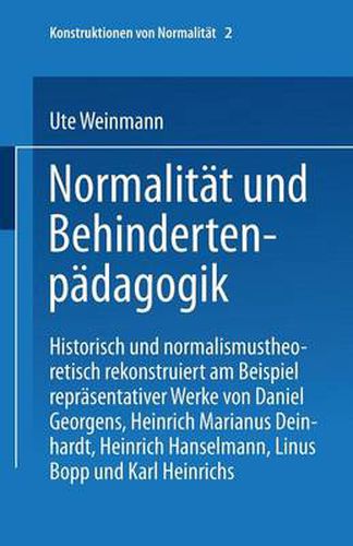 Normalitat Und Behindertenpadagogik: Historisch Und Normalismustheoretisch Rekonstruiert Am Beispiel Reprasentativer Werke Von Jan Daniel Georgens, Heinrich Marianus Deinhardt, Heinrich Hanselmann, Linus Bopp Und Karl Heinrichs