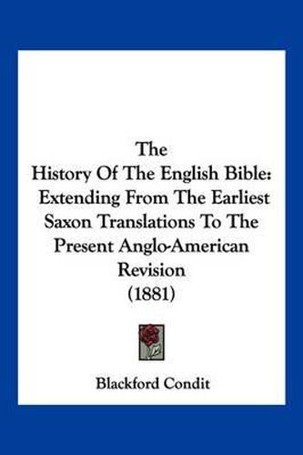 The History of the English Bible: Extending from the Earliest Saxon Translations to the Present Anglo-American Revision (1881)