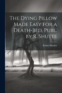 Cover image for The Dying Pillow Made Easy for a Death-Bed, Publ. by R. Shutte