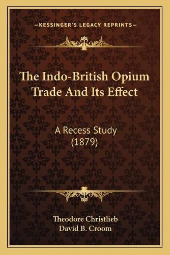 Cover image for The Indo-British Opium Trade and Its Effect: A Recess Study (1879)