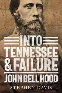 Cover image for Into Tennessee and Failure: John Bell Hood