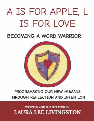 Cover image for A is for Apple, L Is for Love: Becoming a Word Warrior: Programming Our New Humans Through Reflection and Intention