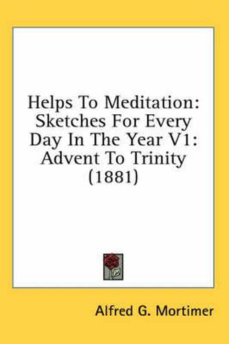 Cover image for Helps to Meditation: Sketches for Every Day in the Year V1: Advent to Trinity (1881)