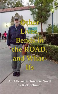 Cover image for OTHER LIVES, BENDS IN THE ROAD, AND WHAT-IFs (An Alternate-Universe Novel by Rick Schmidt).