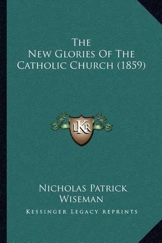 Cover image for The New Glories of the Catholic Church (1859)