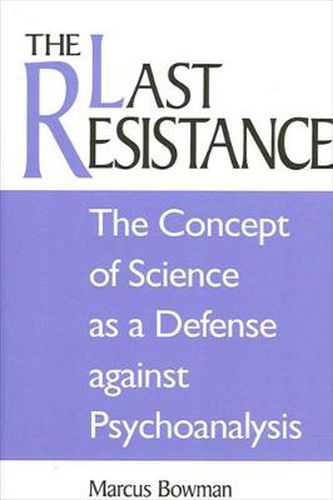 Cover image for The Last Resistance: The Concept of Science as a Defense against Psychoanalysis