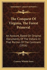 Cover image for The Conquest of Virginia, the Forest Primeval: An Account, Based on Original Documents, of the Indians in That Portion of the Continent (1916)