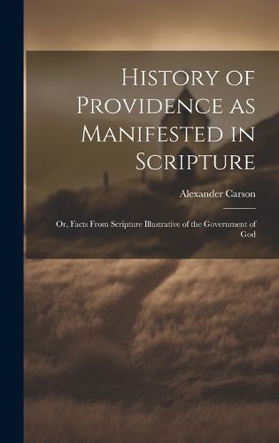 Cover image for History of Providence as Manifested in Scripture; or, Facts From Scripture Illustrative of the Government of God