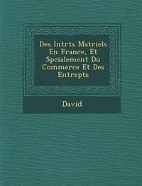 Cover image for Des Int R Ts Mat Riels En France, Et Sp Cialement Du Commerce Et Des Entrep Ts