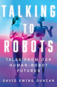 Cover image for Talking to Robots: Tales from Our Human-Robot Futures