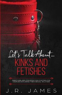 Cover image for Let's Talk About... Kinks and Fetishes: Questions and Conversation Starters for Couples Exploring Their Sexual Wild Side