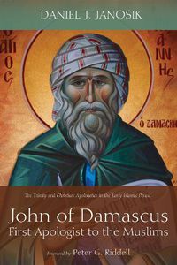 Cover image for John of Damascus, First Apologist to the Muslims: The Trinity and Christian Apologetics in the Early Islamic Period