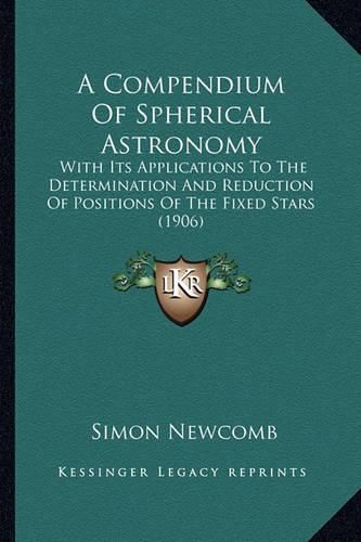 A Compendium of Spherical Astronomy: With Its Applications to the Determination and Reduction of Positions of the Fixed Stars (1906)