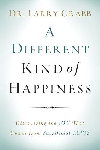 A Different Kind of Happiness - Discovering the Joy That Comes from Sacrificial Love