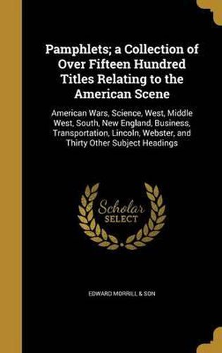 Cover image for Pamphlets; A Collection of Over Fifteen Hundred Titles Relating to the American Scene: American Wars, Science, West, Middle West, South, New England, Business, Transportation, Lincoln, Webster, and Thirty Other Subject Headings