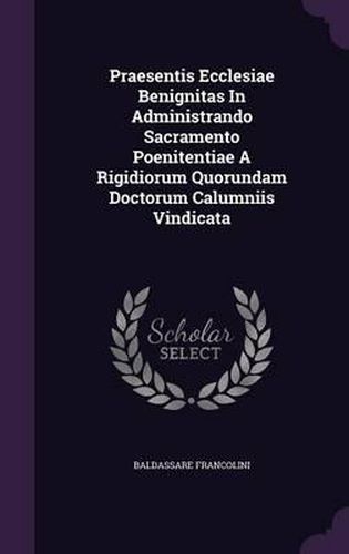 Cover image for Praesentis Ecclesiae Benignitas in Administrando Sacramento Poenitentiae a Rigidiorum Quorundam Doctorum Calumniis Vindicata