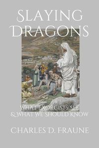 Cover image for Slaying Dragons: What Exorcists See & What We Should Know