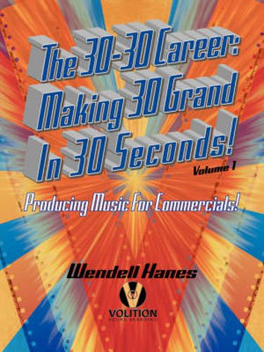 Cover image for The 30-30 Career: Making 30 Grand in 30 Seconds Producing Music for Commercials: Volume 1