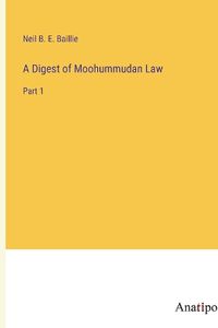 Cover image for A Digest of Moohummudan Law