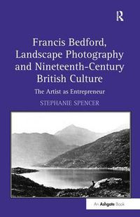 Cover image for Francis Bedford, Landscape Photography and Nineteenth-Century British Culture: The Artist as Entrepreneur