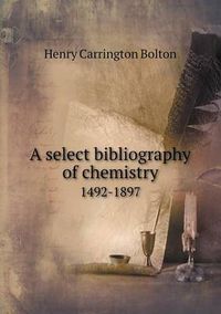 Cover image for A select bibliography of chemistry 1492-1897