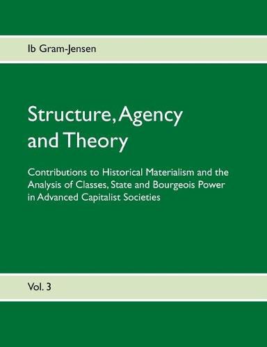 Cover image for Structure, Agency and Theory: Contributions to Historical Materialism and the Analysis of Classes, State and Bourgeois Power in Advanced Capitalist Societies