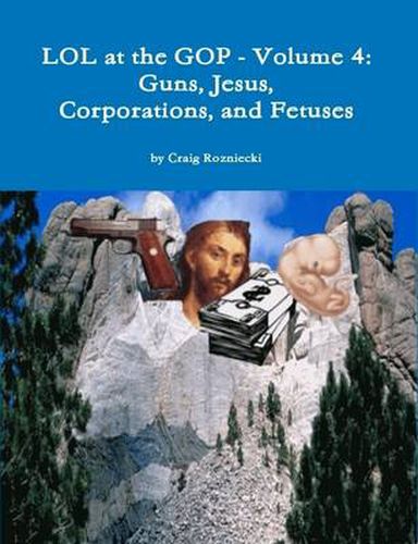 Cover image for Lol at the Gop - Volume 4: Guns, Jesus, Corporations, and Fetuses