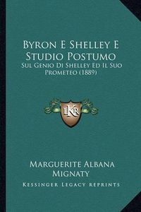 Cover image for Byron E Shelley E Studio Postumo: Sul Genio Di Shelley Ed Il Suo Prometeo (1889)