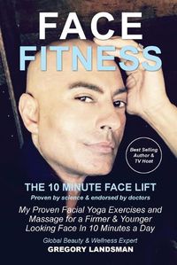 Cover image for Face Fitness: The 10 Minute Face Lift - My Proven Facial Yoga Exercises and Massage for a Younger Looking Face in 10 Minutes a Day