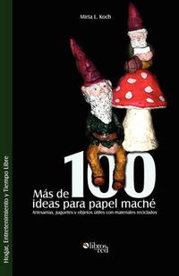 Cover image for Mas de 100 Ideas Para Papel Mache. Artesanias, Juguetes y Objetos Utiles Con Materiales Reciclados